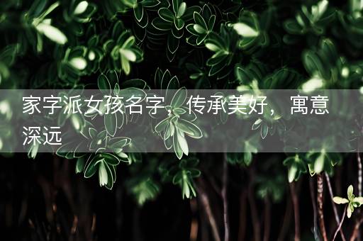 家字派女孩名字，传承美好，寓意深远