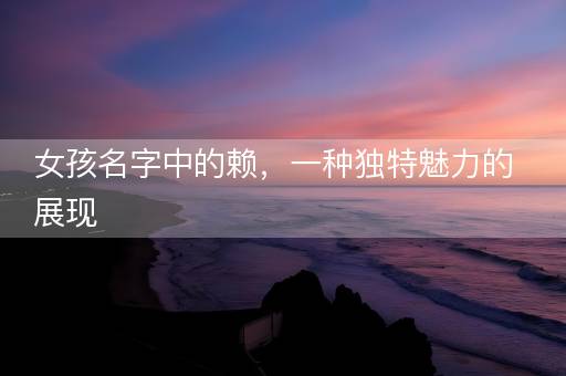 女孩名字中的赖，一种独特魅力的展现