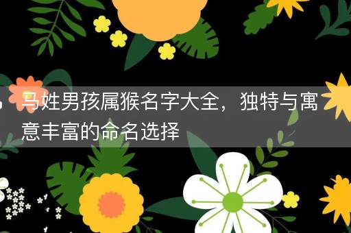 马姓男孩属猴名字大全，独特与寓意丰富的命名选择