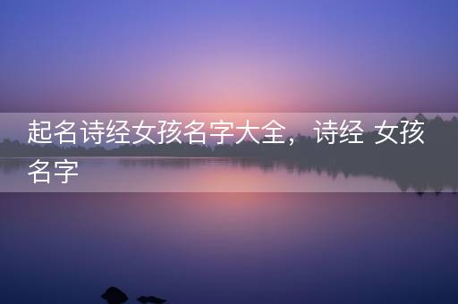 起名诗经女孩名字大全，诗经 女孩名字