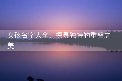 女孩名字大全，探寻独特的重叠之美