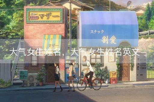 大气女生姓名，大气女生姓名英文