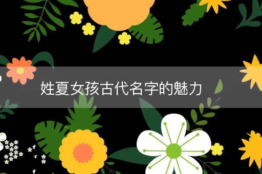 姓夏女孩古代名字的魅力