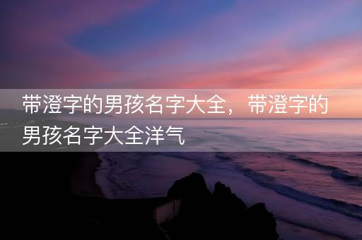 带澄字的男孩名字大全，带澄字的男孩名字大全洋气
