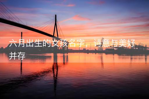 六月出生的女孩名字，诗意与美好并存