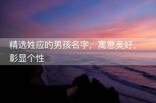 精选姓应的男孩名字，寓意美好，彰显个性