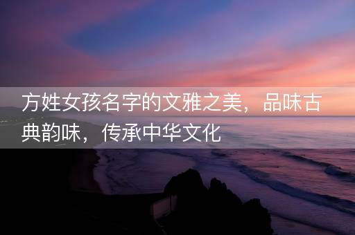 方姓女孩名字的文雅之美，品味古典韵味，传承中华文化