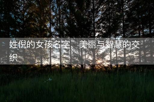姓倪的女孩名字，美丽与智慧的交织