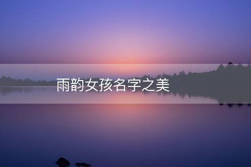 雨韵女孩名字之美 雨韵女孩名字之美
