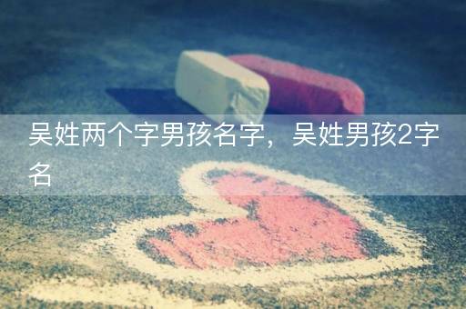 吴姓两个字男孩名字，吴姓男孩2字名