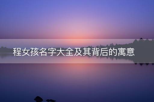 程女孩名字大全及其背后的寓意