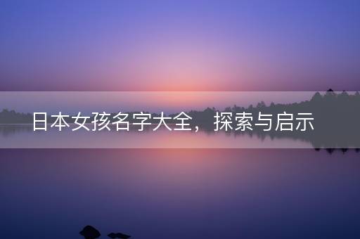 日本女孩名字大全，探索与启示