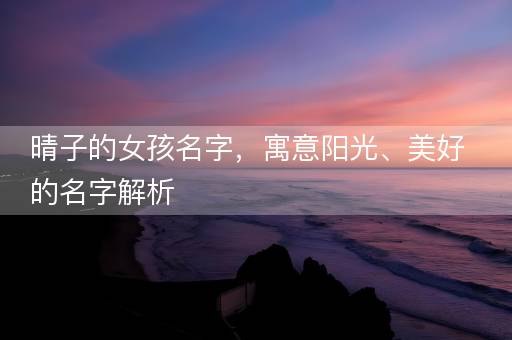 晴子的女孩名字，寓意阳光、美好的名字解析