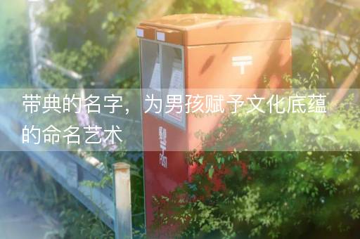 带典的名字，为男孩赋予文化底蕴的命名艺术