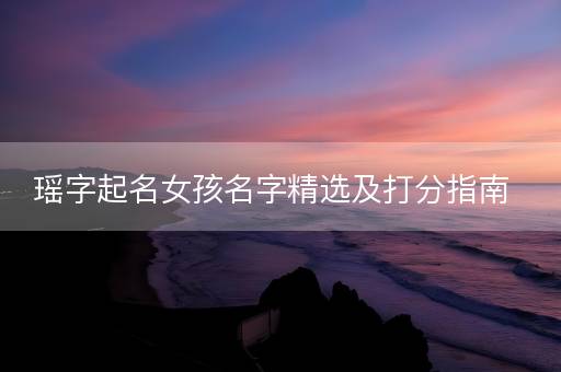 瑶字起名女孩名字精选及打分指南