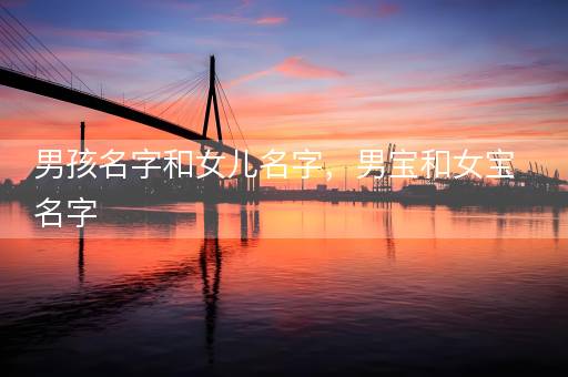 男孩名字和女儿名字，男宝和女宝名字