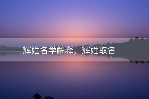 辉姓名学解释，辉姓取名