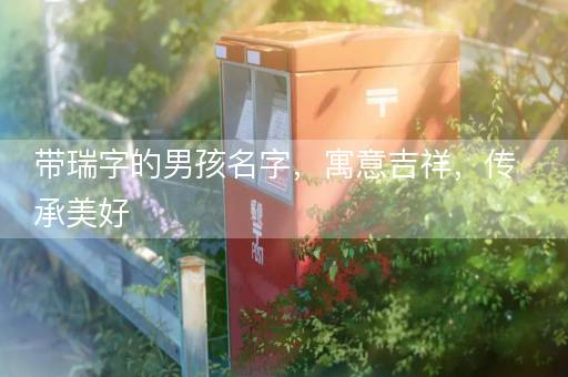 带瑞字的男孩名字，寓意吉祥，传承美好