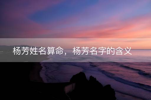 杨芳姓名算命，杨芳名字的含义
