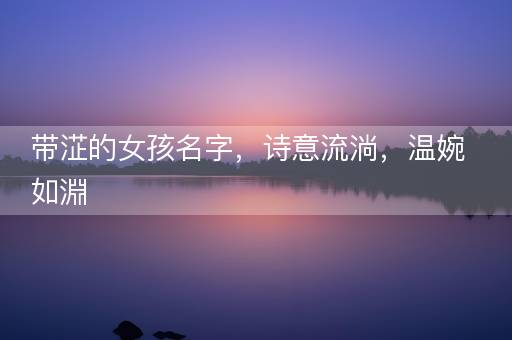 带淽的女孩名字，诗意流淌，温婉如淵