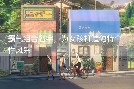 霸气组合名字，为女孩打造独特个性风采