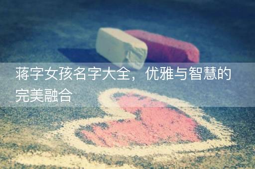 蒋字女孩名字大全，优雅与智慧的完美融合