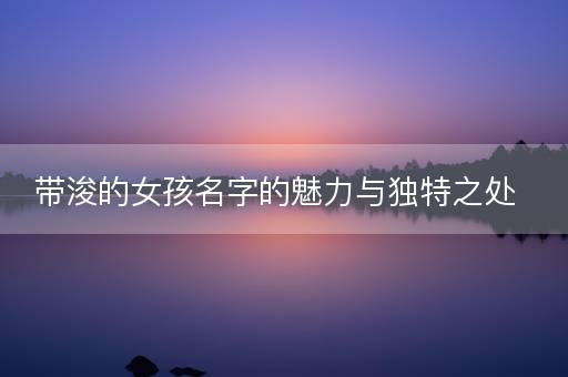 带浚的女孩名字的魅力与独特之处