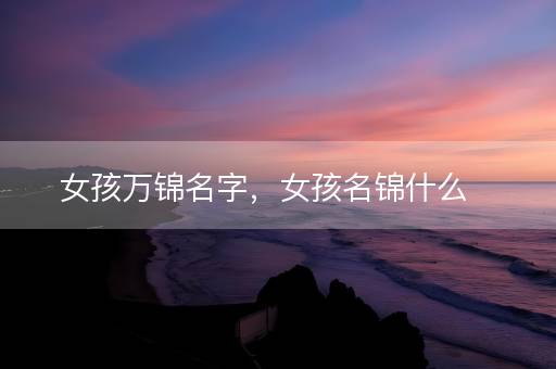 女孩万锦名字，女孩名锦什么