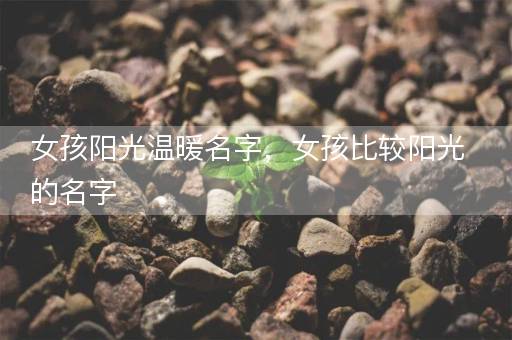 女孩阳光温暖名字，女孩比较阳光的名字