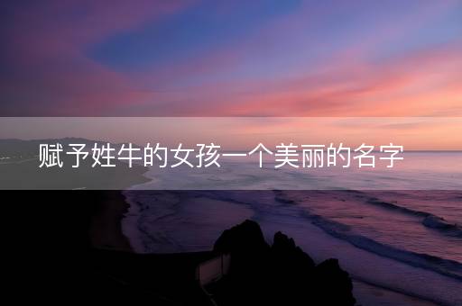 赋予姓牛的女孩一个美丽的名字
