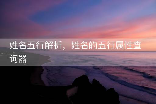 姓名五行解析，姓名的五行属性查询器